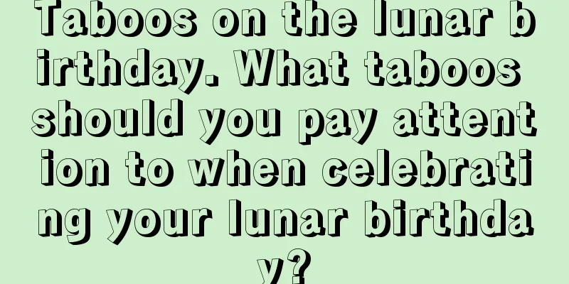 Taboos on the lunar birthday. What taboos should you pay attention to when celebrating your lunar birthday?