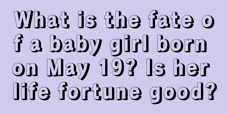 What is the fate of a baby girl born on May 19? Is her life fortune good?