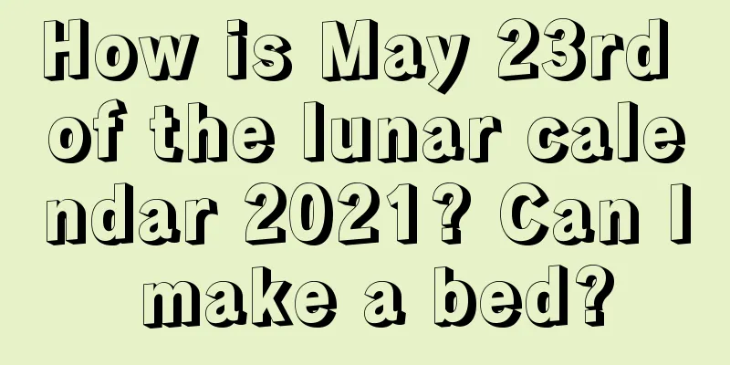How is May 23rd of the lunar calendar 2021? Can I make a bed?