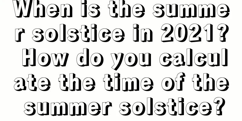When is the summer solstice in 2021? How do you calculate the time of the summer solstice?