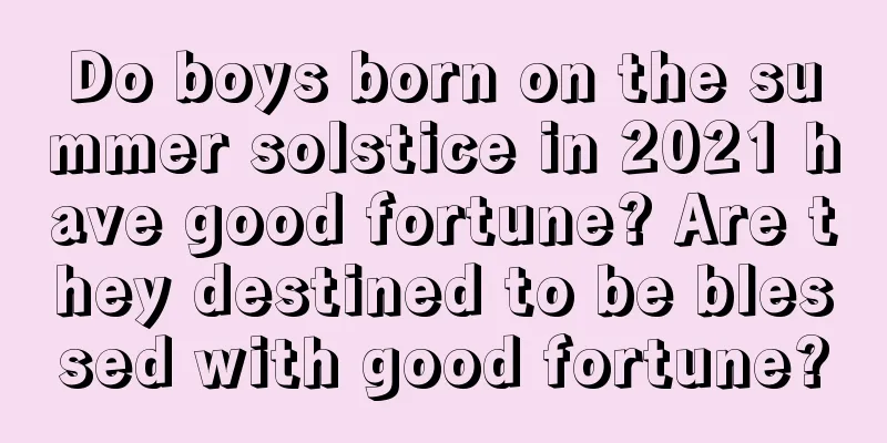 Do boys born on the summer solstice in 2021 have good fortune? Are they destined to be blessed with good fortune?