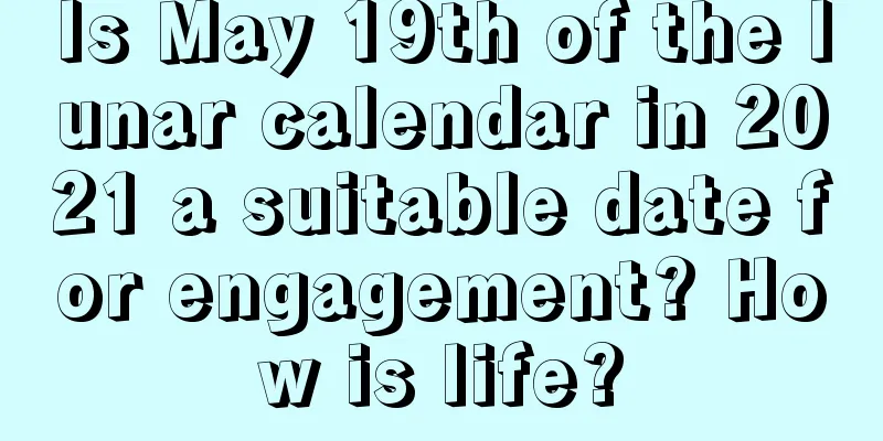 Is May 19th of the lunar calendar in 2021 a suitable date for engagement? How is life?