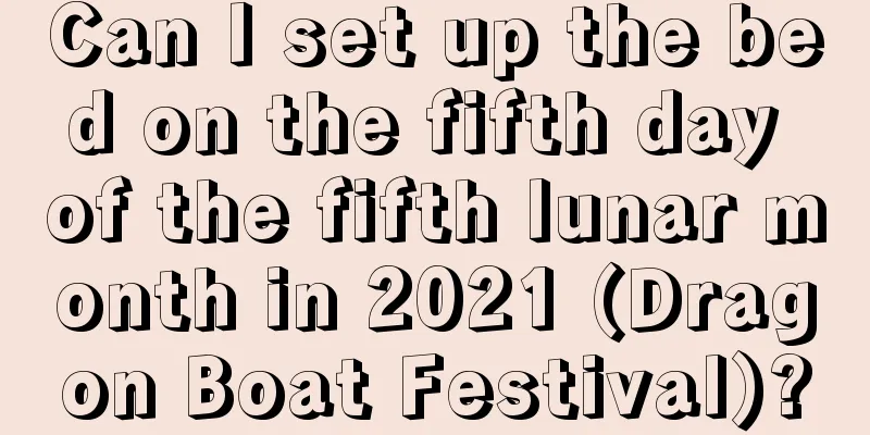 Can I set up the bed on the fifth day of the fifth lunar month in 2021 (Dragon Boat Festival)?
