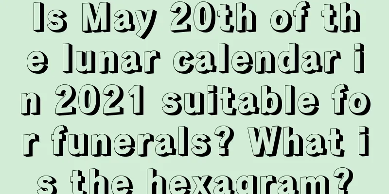 Is May 20th of the lunar calendar in 2021 suitable for funerals? What is the hexagram?