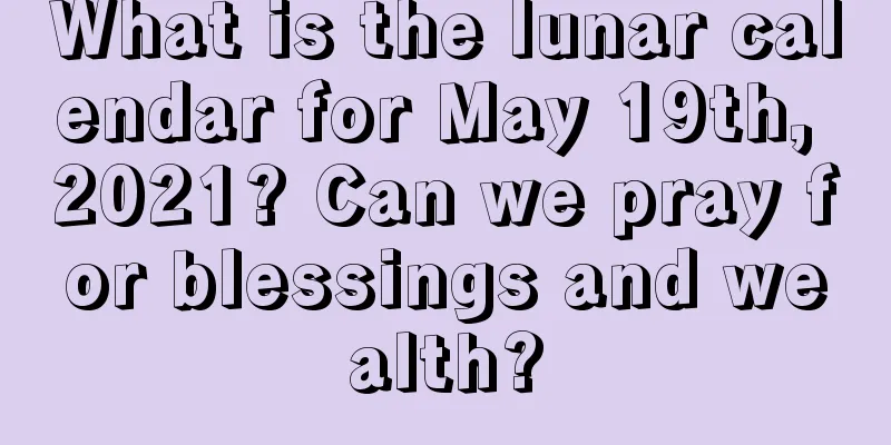 What is the lunar calendar for May 19th, 2021? Can we pray for blessings and wealth?