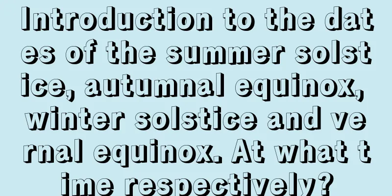 Introduction to the dates of the summer solstice, autumnal equinox, winter solstice and vernal equinox. At what time respectively?