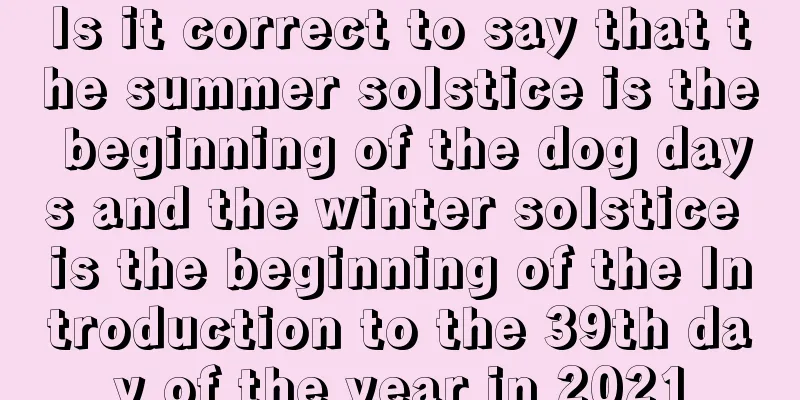 Is it correct to say that the summer solstice is the beginning of the dog days and the winter solstice is the beginning of the Introduction to the 39th day of the year in 2021