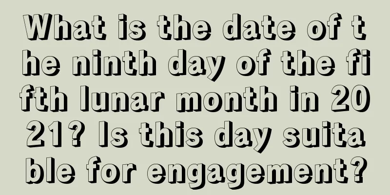 What is the date of the ninth day of the fifth lunar month in 2021? Is this day suitable for engagement?
