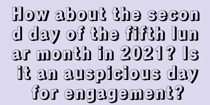 How about the second day of the fifth lunar month in 2021? Is it an auspicious day for engagement?