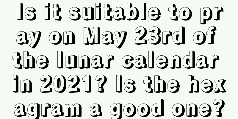 Is it suitable to pray on May 23rd of the lunar calendar in 2021? Is the hexagram a good one?