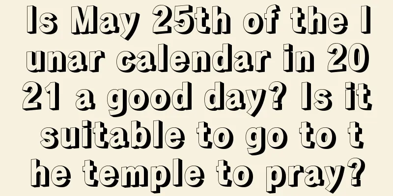 Is May 25th of the lunar calendar in 2021 a good day? Is it suitable to go to the temple to pray?