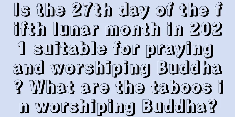 Is the 27th day of the fifth lunar month in 2021 suitable for praying and worshiping Buddha? What are the taboos in worshiping Buddha?