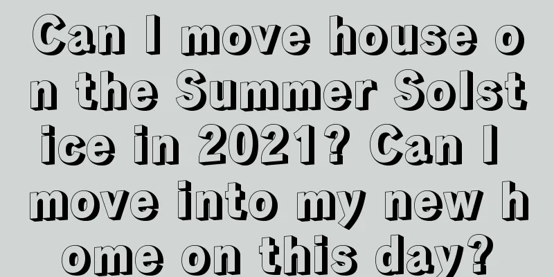 Can I move house on the Summer Solstice in 2021? Can I move into my new home on this day?