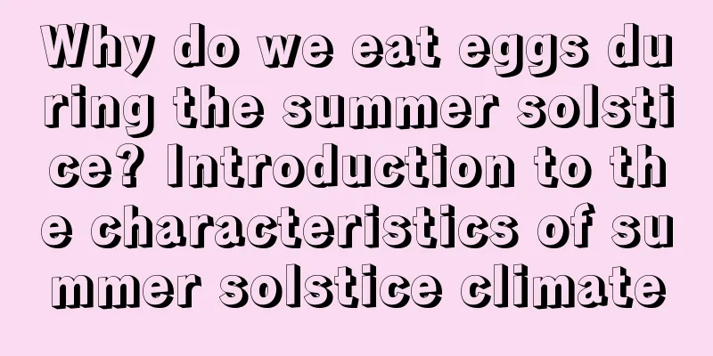 Why do we eat eggs during the summer solstice? Introduction to the characteristics of summer solstice climate