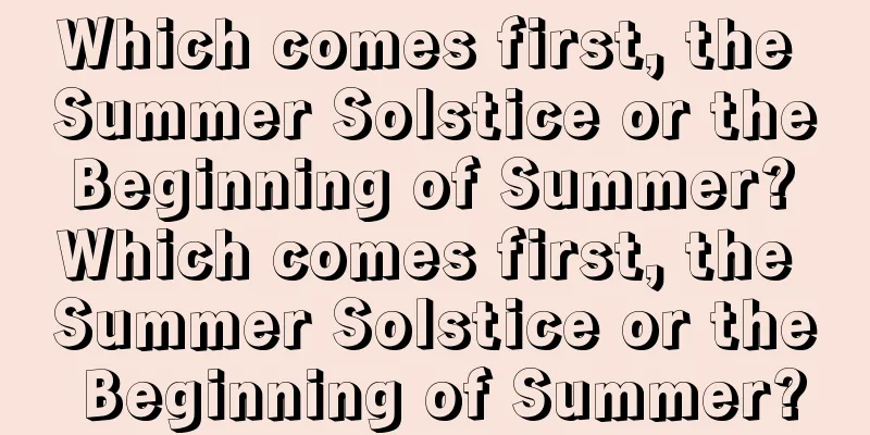 Which comes first, the Summer Solstice or the Beginning of Summer? Which comes first, the Summer Solstice or the Beginning of Summer?