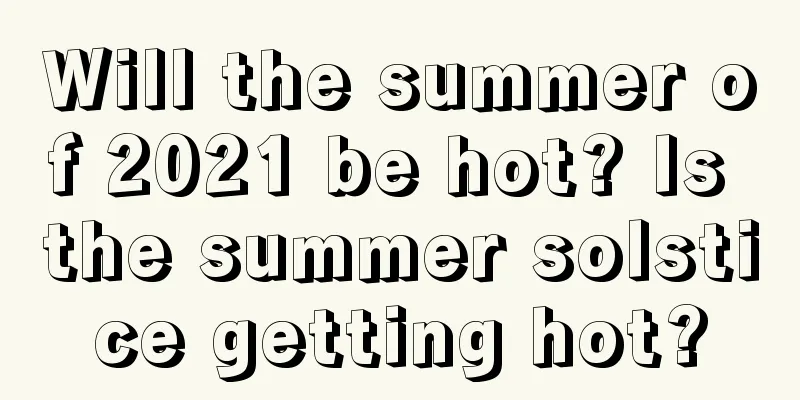 Will the summer of 2021 be hot? Is the summer solstice getting hot?
