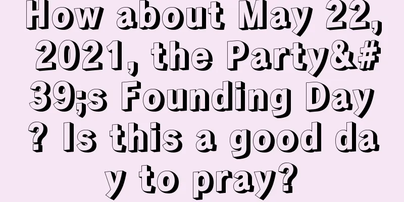 How about May 22, 2021, the Party's Founding Day? Is this a good day to pray?