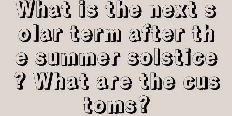 What is the next solar term after the summer solstice? What are the customs?