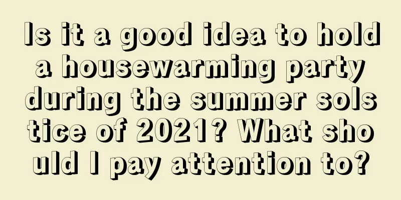 Is it a good idea to hold a housewarming party during the summer solstice of 2021? What should I pay attention to?