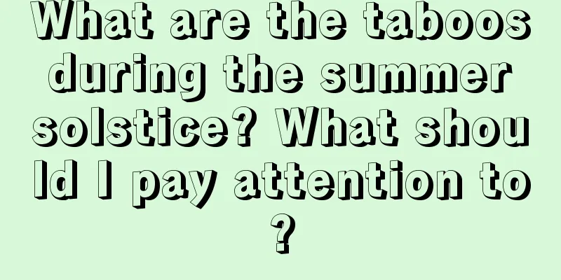 What are the taboos during the summer solstice? What should I pay attention to?