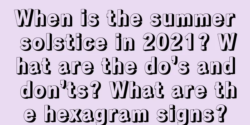 When is the summer solstice in 2021? What are the do’s and don’ts? What are the hexagram signs?