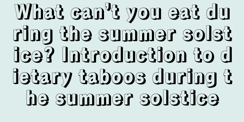 What can’t you eat during the summer solstice? Introduction to dietary taboos during the summer solstice