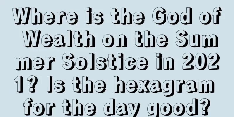 Where is the God of Wealth on the Summer Solstice in 2021? Is the hexagram for the day good?
