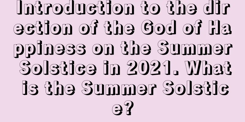 Introduction to the direction of the God of Happiness on the Summer Solstice in 2021. What is the Summer Solstice?