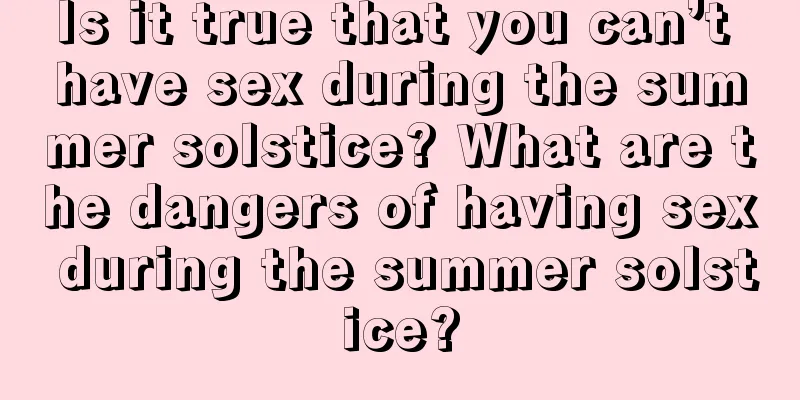 Is it true that you can’t have sex during the summer solstice? What are the dangers of having sex during the summer solstice?