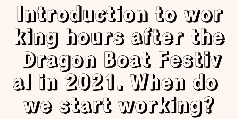 Introduction to working hours after the Dragon Boat Festival in 2021. When do we start working?