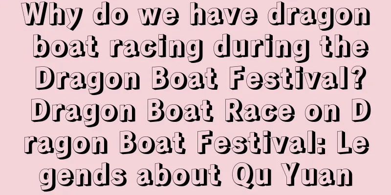 Why do we have dragon boat racing during the Dragon Boat Festival? Dragon Boat Race on Dragon Boat Festival: Legends about Qu Yuan