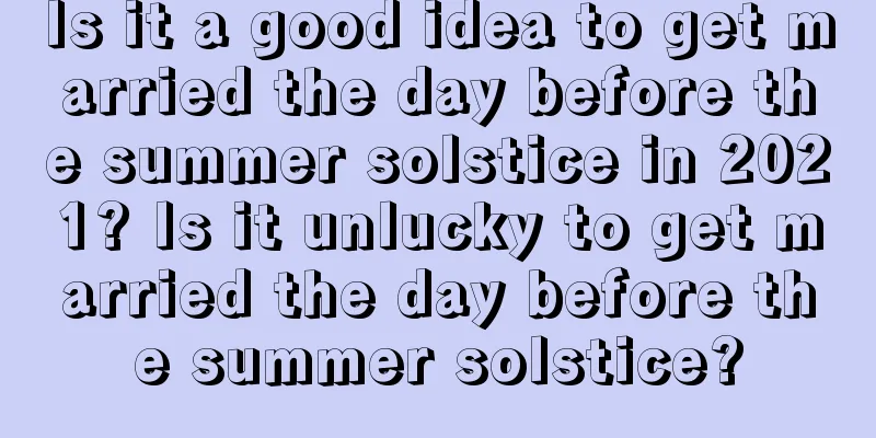 Is it a good idea to get married the day before the summer solstice in 2021? Is it unlucky to get married the day before the summer solstice?