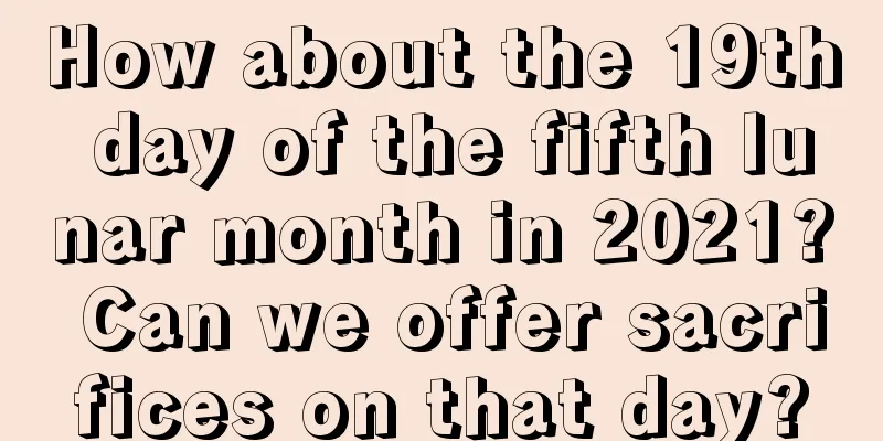 How about the 19th day of the fifth lunar month in 2021? Can we offer sacrifices on that day?