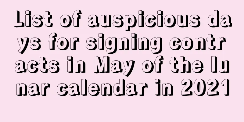 List of auspicious days for signing contracts in May of the lunar calendar in 2021