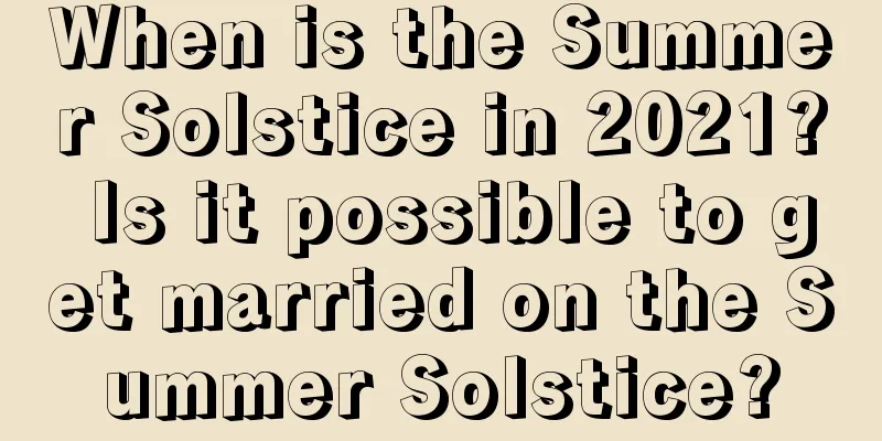 When is the Summer Solstice in 2021? Is it possible to get married on the Summer Solstice?