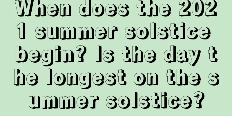 When does the 2021 summer solstice begin? Is the day the longest on the summer solstice?