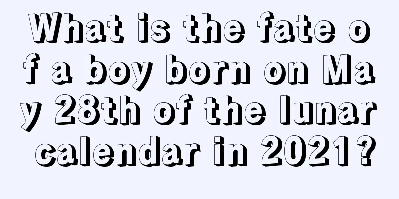 What is the fate of a boy born on May 28th of the lunar calendar in 2021?