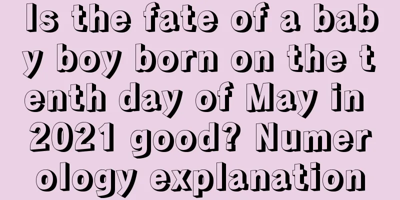 Is the fate of a baby boy born on the tenth day of May in 2021 good? Numerology explanation