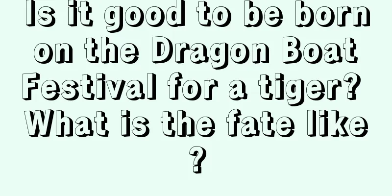 Is it good to be born on the Dragon Boat Festival for a tiger? What is the fate like?