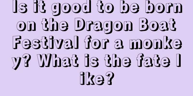 Is it good to be born on the Dragon Boat Festival for a monkey? What is the fate like?