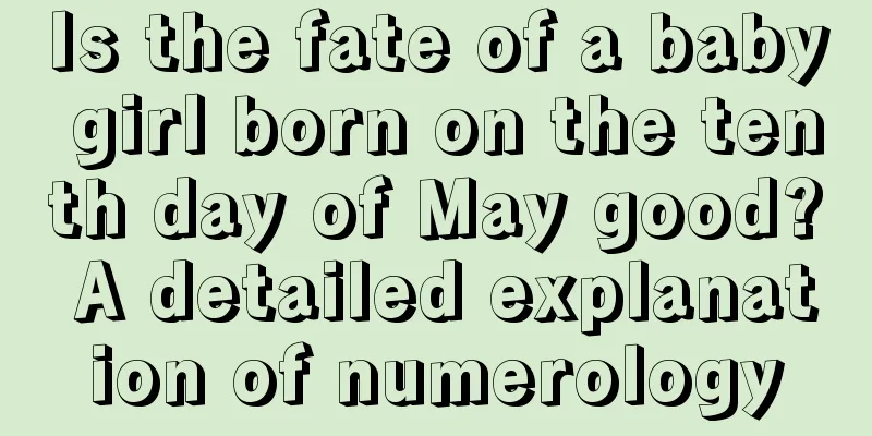 Is the fate of a baby girl born on the tenth day of May good? A detailed explanation of numerology