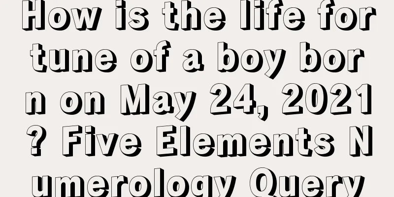 How is the life fortune of a boy born on May 24, 2021? Five Elements Numerology Query
