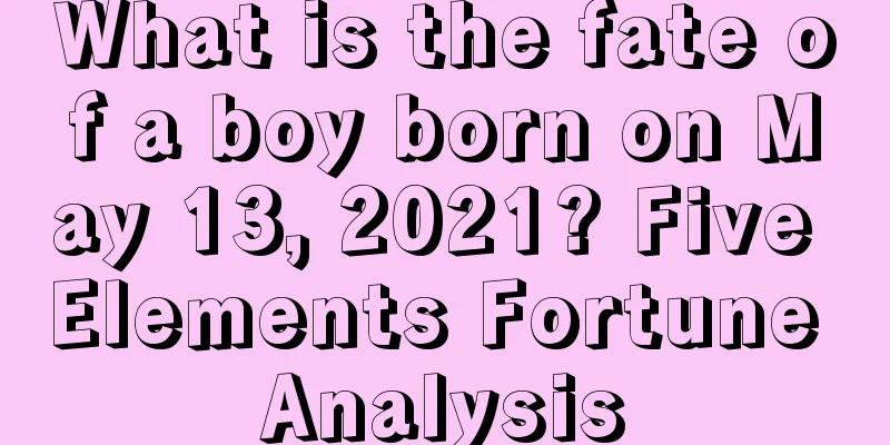 What is the fate of a boy born on May 13, 2021? Five Elements Fortune Analysis