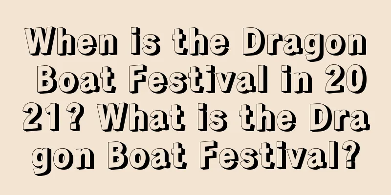 When is the Dragon Boat Festival in 2021? What is the Dragon Boat Festival?