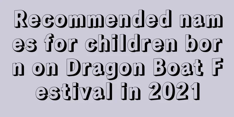 Recommended names for children born on Dragon Boat Festival in 2021