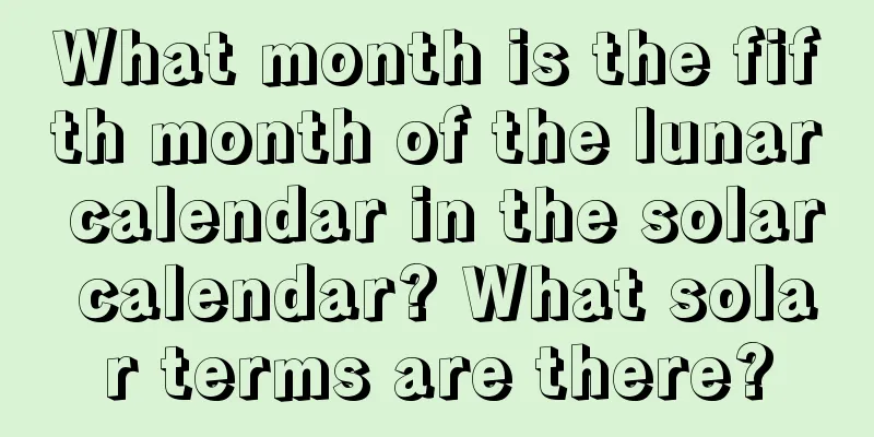What month is the fifth month of the lunar calendar in the solar calendar? What solar terms are there?