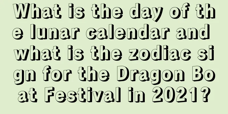 What is the day of the lunar calendar and what is the zodiac sign for the Dragon Boat Festival in 2021?