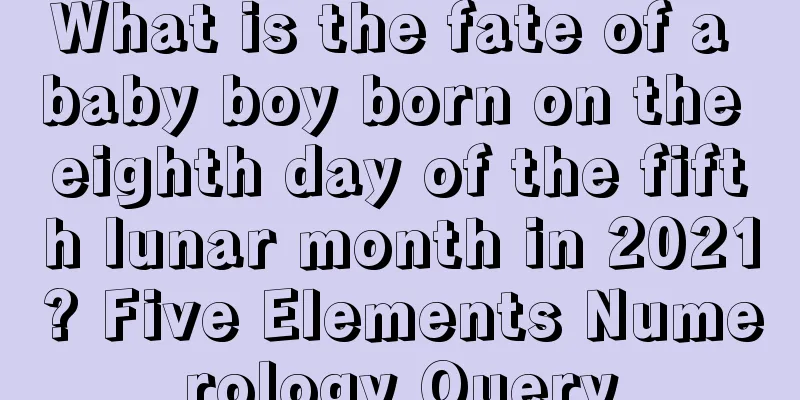 What is the fate of a baby boy born on the eighth day of the fifth lunar month in 2021? Five Elements Numerology Query