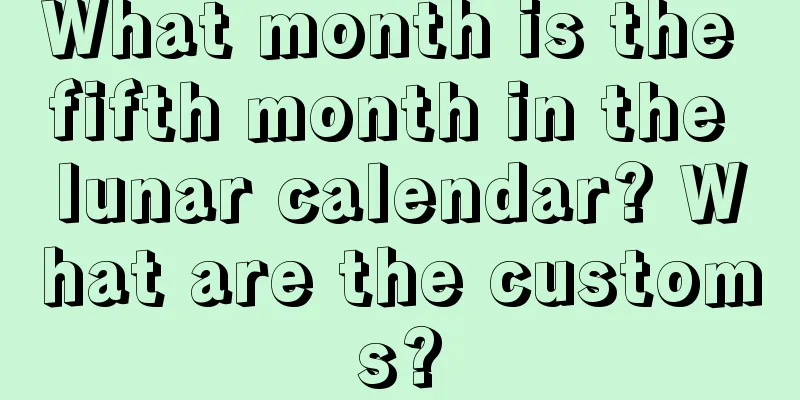 What month is the fifth month in the lunar calendar? What are the customs?
