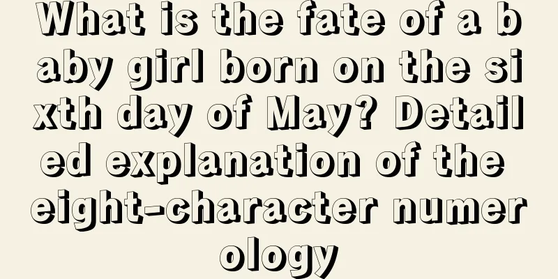 What is the fate of a baby girl born on the sixth day of May? Detailed explanation of the eight-character numerology